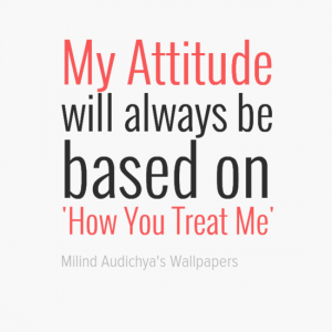 #My Attitude will always be based on #'How You Treat Me
