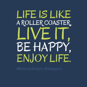 LIFE IS LIKE A ROLLER COASTER, LIVE IT, BE HAPPY,ENJOY LIFE.