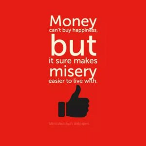 Money can’t buy happiness, but it sure makes misery easier to live with.
