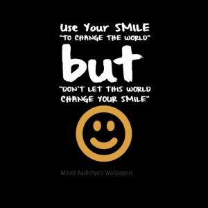 Use Your SMILE "TO CHANGE THE WORLD" but "DON'T LET THIS WORLD CHANGE YOUR SMILE"